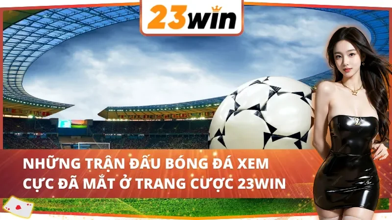Bóng Đá 23WIN – Đặt Cược Thể Thao Cực Đã, Thắng Đậm Tiền 5 Bóng đá 23WIN có nhiều trận đấu toàn thế giới phục vụ quý khách mỗi ngày