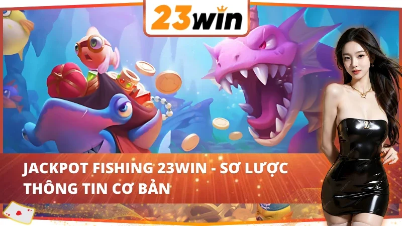 Vài nét về game đổi thưởng Jackpot Fishing 23WIN 