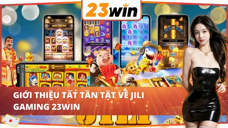 JILI Gaming - Thiên Đường Giải Trí Online Vạn Người Mê Tại 23WIN 2 Giới thiệu chung về JILI Gaming 23WIN