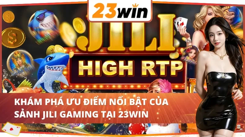 JILI Gaming - Thiên Đường Giải Trí Online Vạn Người Mê Tại 23WIN 3 Khám phá ưu điểm nổi bật của sảnh JILI Gaming 23WIN