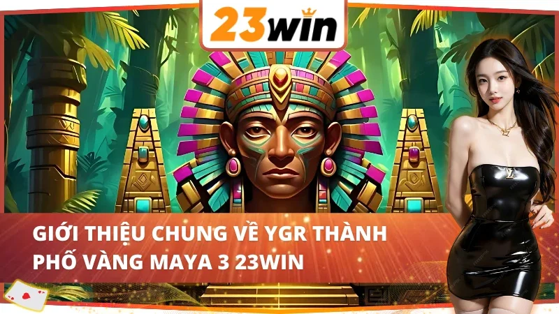 Giới thiệu về YGR Thành Phố Vàng Maya 3 23WIN